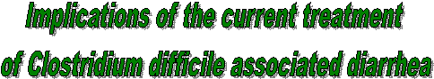 Implications of the current treatment of Clostridium difficile associated diarrhea